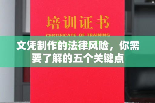 耒阳文凭制作的法律风险，你需要了解的五个关键点