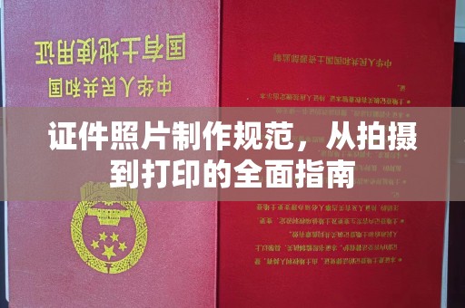 正镶白旗证件照片制作规范，从拍摄到打印的全面指南